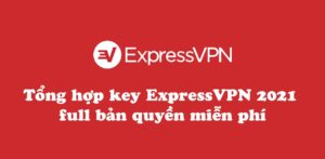 Tổng hợp key ExpressVPN 2021 full bản quyền miễn phí